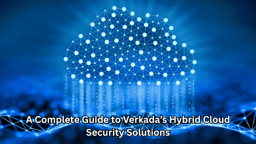 Verkada’s Hybrid Cloud Security Solutions
